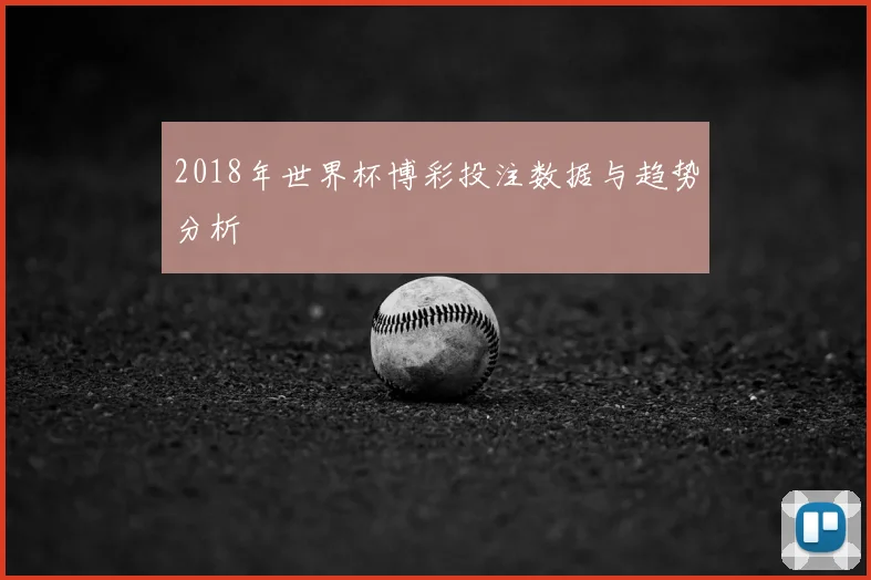 2018年世界杯博彩投注数据与趋势分析