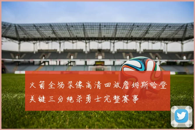 火箭全场录像高清回放詹姆斯哈登关键三分绝杀勇士完整赛事