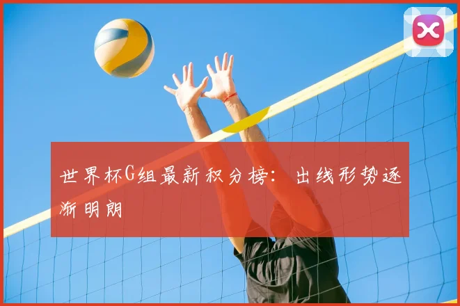 世界杯G组最新积分榜：出线形势逐渐明朗
