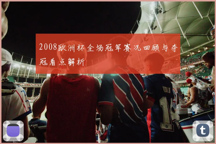 2008欧洲杯全场冠军赛况回顾与夺冠看点解析