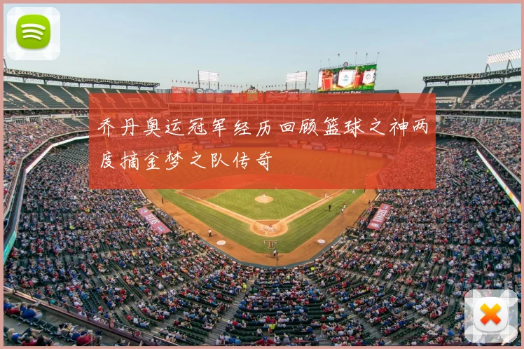 乔丹奥运冠军经历回顾篮球之神两度摘金梦之队传奇