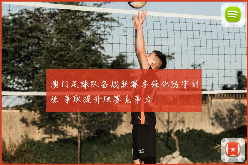 澳门足球队备战新赛季强化防守训练 争取提升联赛竞争力