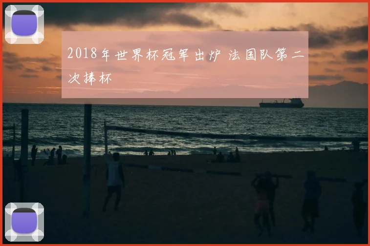 2018年世界杯冠军出炉 法国队第二次捧杯