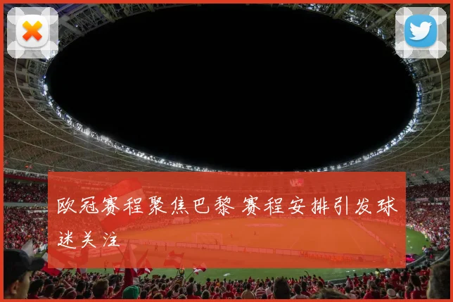 欧冠赛程聚焦巴黎 赛程安排引发球迷关注