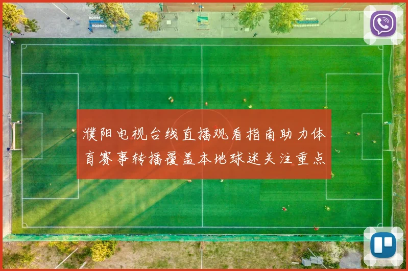 濮阳电视台线直播观看指南助力体育赛事转播覆盖本地球迷关注重点