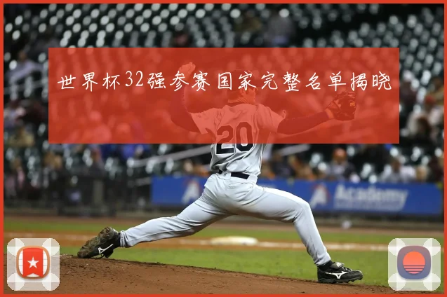 世界杯32强参赛国家完整名单揭晓