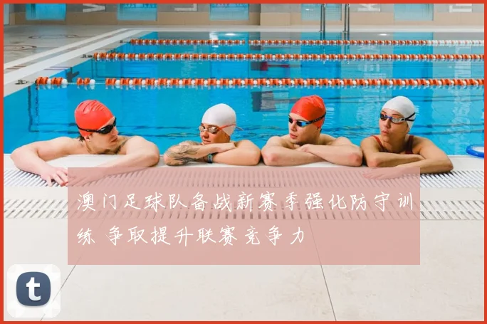 澳门足球队备战新赛季强化防守训练 争取提升联赛竞争力