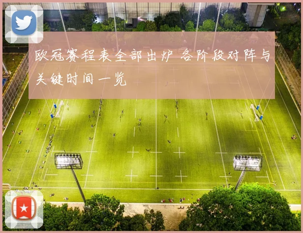 欧冠赛程表全部出炉 各阶段对阵与关键时间一览