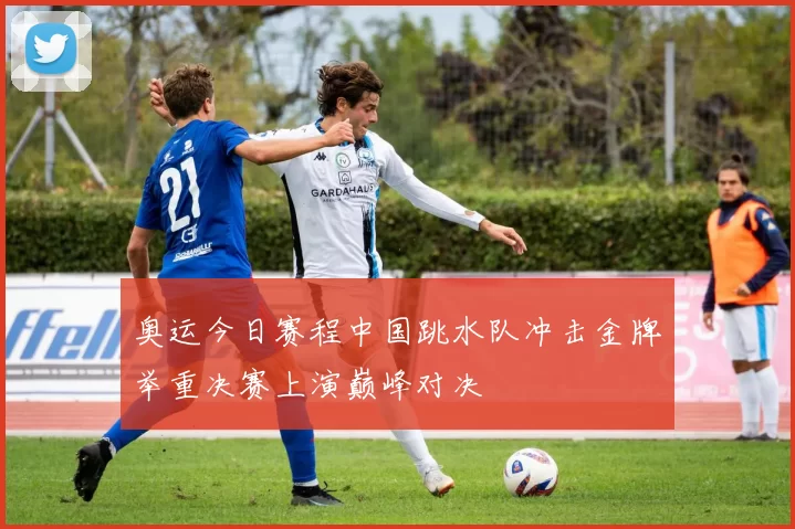 奥运今日赛程中国跳水队冲击金牌举重决赛上演巅峰对决