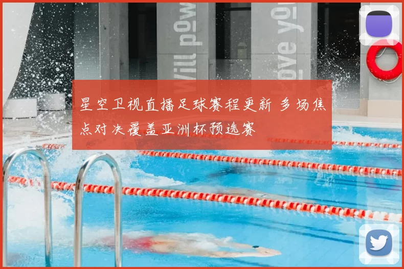 星空卫视直播足球赛程更新 多场焦点对决覆盖亚洲杯预选赛