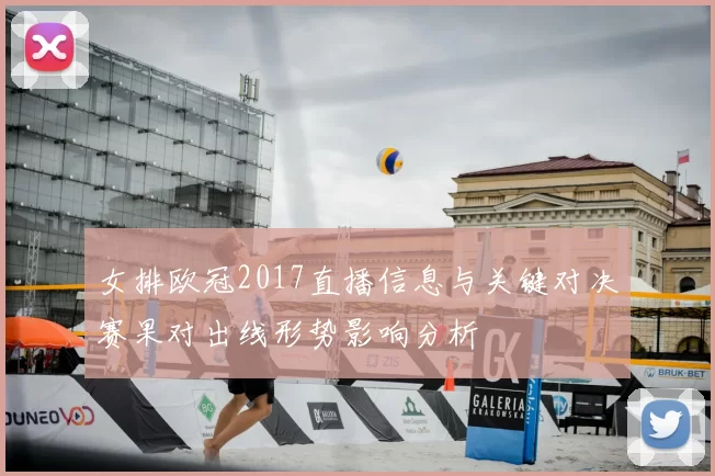 女排欧冠2017直播信息与关键对决赛果对出线形势影响分析