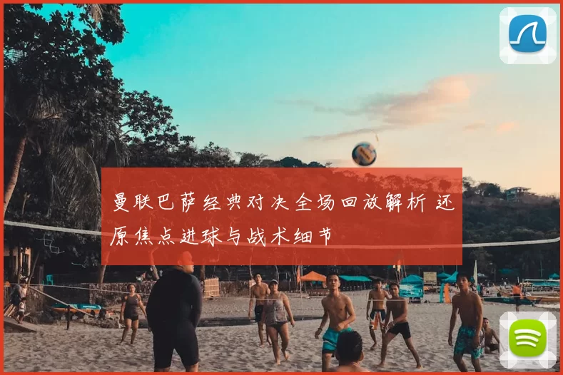 曼联巴萨经典对决全场回放解析 还原焦点进球与战术细节