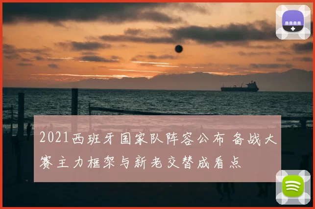2021西班牙国家队阵容公布 备战大赛主力框架与新老交替成看点