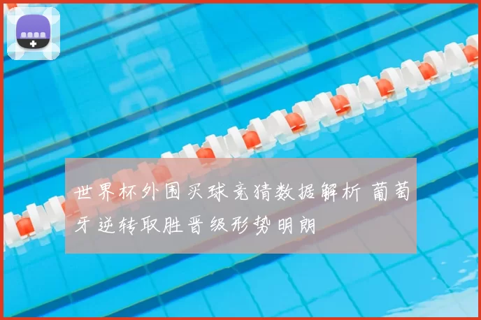 世界杯外围买球竞猜数据解析 葡萄牙逆转取胜晋级形势明朗