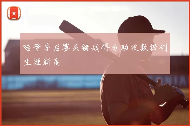 哈登季后赛关键战得分助攻数据创生涯新高