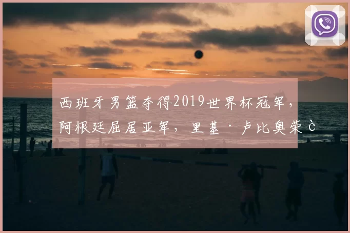 西班牙男篮夺得2019世界杯冠军，阿根廷屈居亚军，里基·卢比奥荣膺MVP