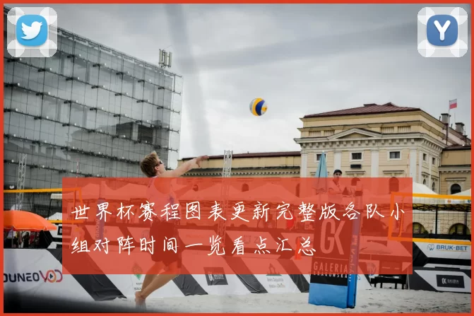 世界杯赛程图表更新完整版各队小组对阵时间一览看点汇总