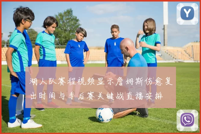 湖人队赛程视频显示詹姆斯伤愈复出时间与季后赛关键战直播安排