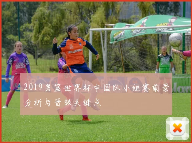 2019男篮世界杯中国队小组赛前景分析与晋级关键点