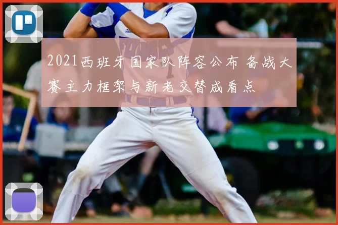 2021西班牙国家队阵容公布 备战大赛主力框架与新老交替成看点