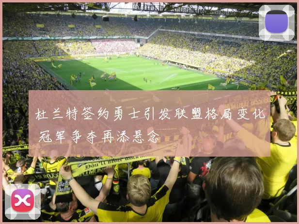 杜兰特签约勇士引发联盟格局变化 冠军争夺再添悬念