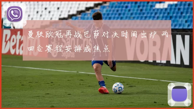 曼联欧冠再战巴萨对决时间出炉 两回合赛程安排成焦点