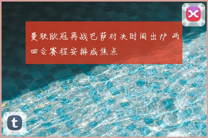 曼联欧冠再战巴萨对决时间出炉 两回合赛程安排成焦点