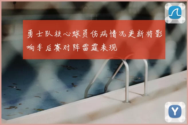 勇士队核心球员伤病情况更新将影响季后赛对阵雷霆表现