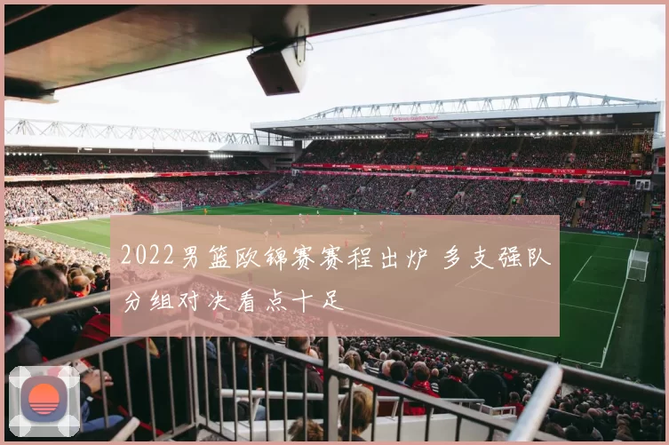 2022男篮欧锦赛赛程出炉 多支强队分组对决看点十足